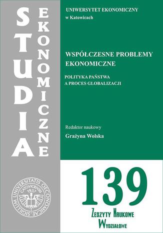 Okładka:Współczesne problemy ekonomiczne. Polityka państwa a proces globalizacji. SE 139 