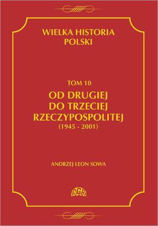 Wielka historia Polski Tom 10 Od drugiej do trzeciej Rzeczypospolitej (1945 - 2001) Andrzej Leon Sowa - okadka ebooka