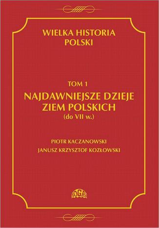 Wielka historia Polski Tom 1 Najdawniejsze dzieje ziem polskich (do VII w.) Piotr Kaczanowski, Janusz Krzysztof Kozowski - okadka ebooka