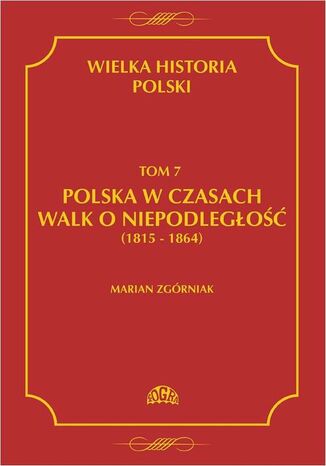 Wielka Historia Polski Tom 7 Polska w czasach walk o niepodległość (1815 - 1864)