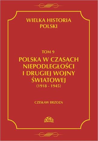 Okładka:Wielka historia Polski Tom 9 Polska w czasach niepodległości i drugiej wojny światowej (1918 - 1945) 