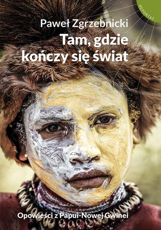 Tam, gdzie kończy się świat. Opowieści z Papui-Nowej Gwinei Paweł Zgrzebnicki - okładka książki