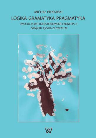 Logika-Gramatyka-Pragmatyka. Ewolucja Wittgensteinowskiej koncepcji zwizku jzyka ze wiatem Micha Piekarski - okadka audiobooks CD