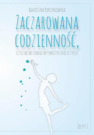 Okładka: Zaczarowana codzienność, czyli bezwstydnie optymistycznie o życiu. Zeszyt 1