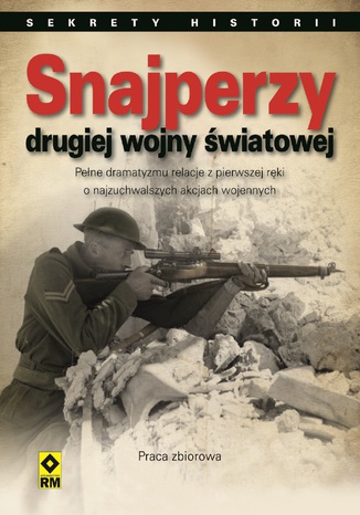 Snajperzy drugiej wojny światowej. Pełne dramatyzmu relacje z pierwszej ręki o najzuchwalszych akcjach wojennych