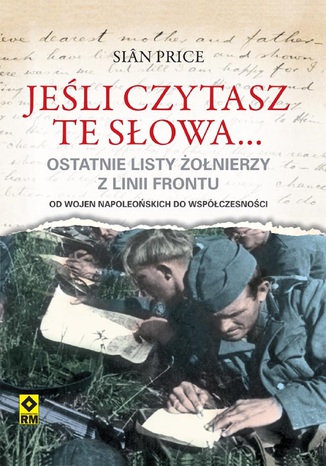 Jeśli czytasz te słowa. Ostatnie listy żołnierzy z linii frontu