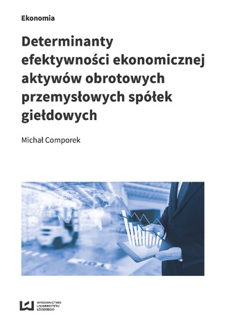 Determinanty efektywności ekonomicznej aktywów obrotowych przemysłowych spółek giełdowych Michał Comporek - okładka książki