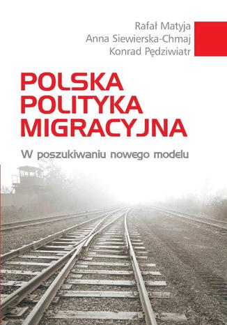 Polska polityka migracyjna Anna Siewierska-Chmaj, Konrad Pdziwiatr, Rafa Matyja - okadka ebooka