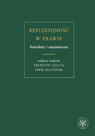 Refleksyjno w prawie. Konteksty i zastosowania Pawe Skuczyski, Krzysztof J. Kaleta - okadka ebooka