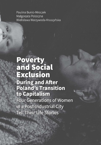 Okładka:Poverty and Social Exclusion During and After Poland's Transition to Capitalism Four Generations of Women in a Post-Industrial City Tell Their Life Stories 