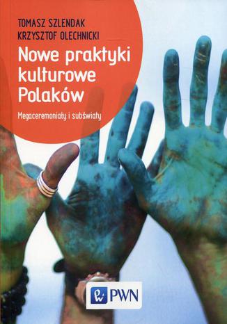 Nowe praktyki kulturowe Polakw. Megaceremoniay i subwiaty Tomasz Szlendak, Krzysztof Olechnicki - okadka ebooka