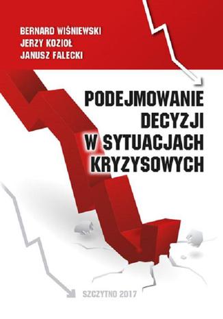 Podejmowanie decyzji w sytuacjach kryzysowych Bernard Winiewski, Janusz Falecki, Jerzy Kozio - okadka ebooka