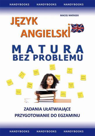 Jzyk angielski MATURA BEZ PROBLEMU. Zadania uatwiajce przygotowanie do egzaminu pisemnego Maciej Matasek - okadka ebooka