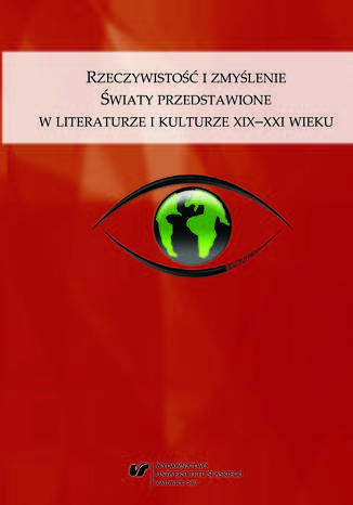 Rzeczywistość i zmyślenie. Światy przedstawione w literaturze i kulturze XIX-XXI wieku