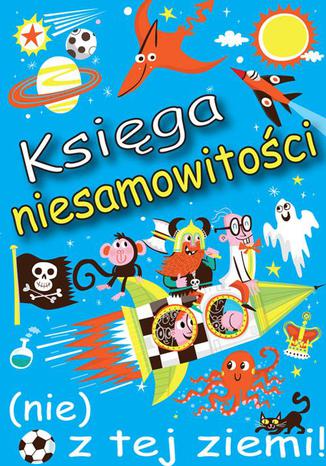 Okładka książki/ebooka Księga niesamowitości (nie) z tej ziemi! Księga faktów prawdziwych, choć niezwykłych