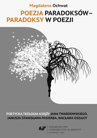 Okładka:Poezja paradoksów - paradoksy w poezji. Poetycka teologia księży Jana Twardowskiego, Janusza Stanisława Pasierba, Wacława Oszajcy 
