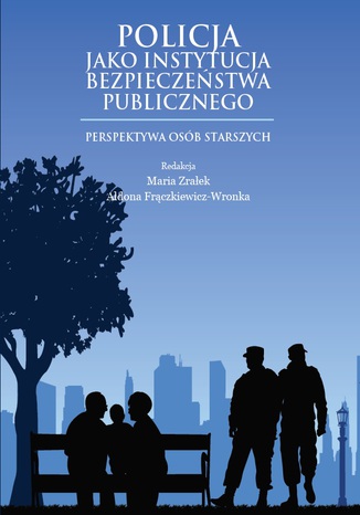 POLICJA JAKO INSTYTUCJA BEZPIECZEŃSTWA PUBLICZNEGO. PERSPEKTYWA OSÓB STARSZYCH Maria Zrałek, Aldona Frączkiewicz-Wronka (red.) - okładka książki