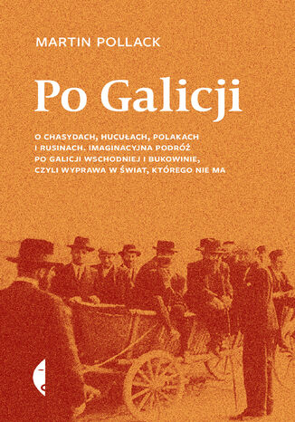 Okładka:Po Galicji. O chasydach, Hucułach, Polakach i Rusinach. Imaginacyjna podróż po Galicji Wschodniej i Bukowinie, czyli wyprawa w świat, którego nie ma 