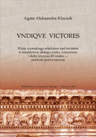 Okładka:VNDIQVE VICTORES. Wizja rzymskiego władztwa nad światem w mennictwie złotego wieku Antoninów i doby kryzysu III wieku - studium porównawcze 