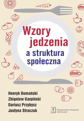 Wzory jedzenia a struktura spoeczna Justyna Straczuk, Henryk Domaski, Zbigniew Karpiski, Dariusz Przybysz - okadka ebooka