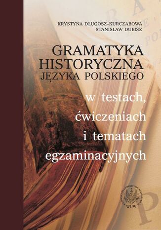 Okładka książki/ebooka Gramatyka historyczna języka polskiego w testach, ćwiczeniach i tematach egzaminacyjnych