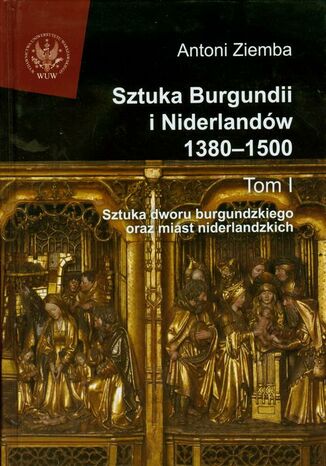Okładka książki/ebooka Sztuka Burgundii i Niderlandów 1380-1500. Tom 1. Sztuka dworu burgundzkiego oraz miast niderlandzkich