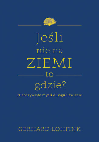 Jeśli nie na ziemi, to gdzie?. Nieoczywiste myśli o Bogu i świecie