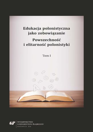 Okładka:Edukacja polonistyczna jako zobowiązanie. Powszechność i elitarność polonistyki. T. 1 