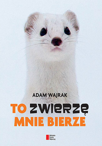 To zwierzę mnie bierze