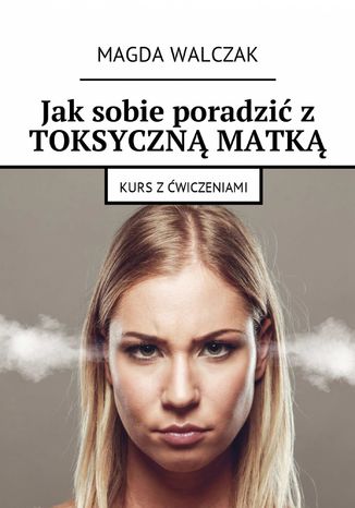 Jak sobie poradzić z toksyczną matką