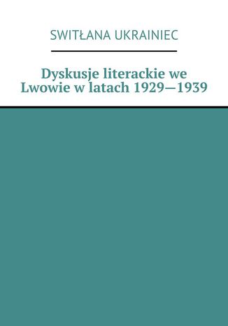 Dyskusje literackie we Lwowie wlatach 1929--1939 Switana Ukrainiec - okadka ebooka