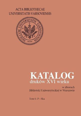 Okładka:Katalog druków XVI wieku w zbiorach Biblioteki Uniwersyteckiej w Warszawie. Tom 6: P-Ska 