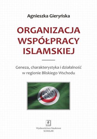 Okładka:Organizacja Współpracy Islamskiej. Geneza, charakterystyka i działalność w regionie Bliskiego Wschodu 