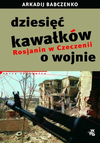 Dziesięć kawałków o wojnie. Rosjanin w Czeczenii Arkadij Babczenko - okładka książki
