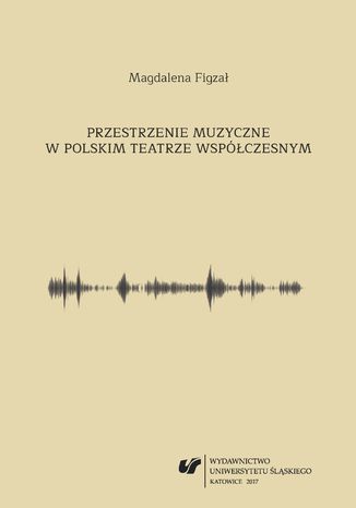 Przestrzenie muzyczne w polskim teatrze współczesnym Magdalena Figzał - okładka ebooka