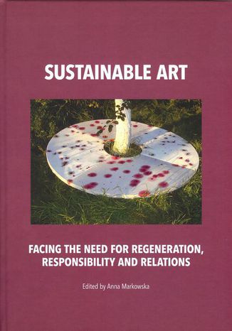 Sustainable art Facing the need for regeneration, responsibility and relations Anna Markowska - okadka ebooka