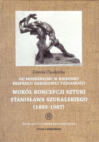 Okładka:Od modernizmu w kierunku ekspresji narodowej tożsamości Wokół konepcji sztuki Stanisława Szukalskiego. 1893-1987 