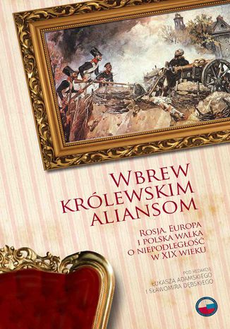 Okładka:Wbrew królewskim aliansom. Rosja, Europa i polska walka o niepodległość w XIX w 