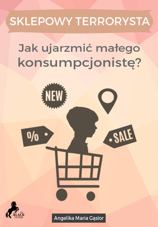 Sklepowy Terrorysta - Jak ujarzmić małego konsumpcjonistę?