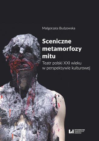 Okładka:Sceniczne metamorfozy mitu. Teatr polski XXI wieku w perspektywie kulturowej 