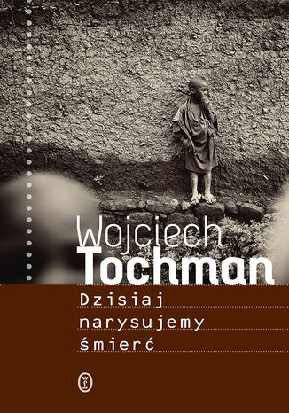 Dzisiaj narysujemy śmierć Wojciech Tochman - okładka książki