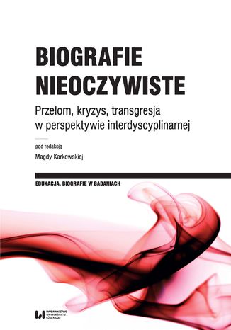 Biografie nieoczywiste. Przełom, kryzys, transgresja w perspektywie interdyscyplinarnej Magda Karkowska - okładka ebooka