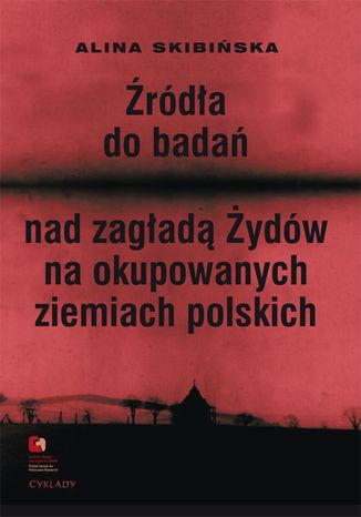 Okładka:Źródła do badań nad zagładą Żydów na okupowanych ziemiach polskich. Przewodnik archiwalno-bibliograficzny. 