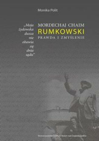 Moja żydowska dusza nie obawia się dnia sądu. Mordechaj Chaim Rumkowski. Prawda i zmyślenie