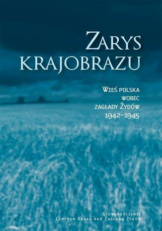 Zarys krajobrazu. Wieś polska wobec zagłady Żydów 1942-1945