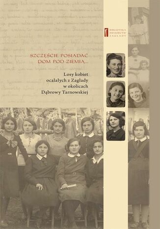 Szczęście jest posiadać dom pod ziemią. Losy kobiet ocalałych z Zagłady w okolicach Dąbrowy Tarnowskiej