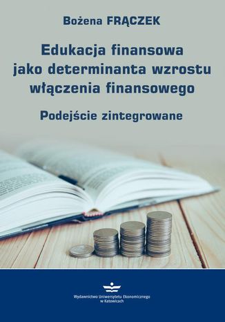 Edukacja finansowa jako determinanta wzrostu wczenia finansowego. Podejcie zintegrowane Boena Frczek - okadka ksiki
