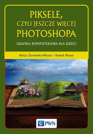 Piksele, czyli jeszcze więcej Photoshopa. Grafika komputerowa dla dzieci Alicja Żarowska-Mazur, Dawid Mazur - okładka książki
