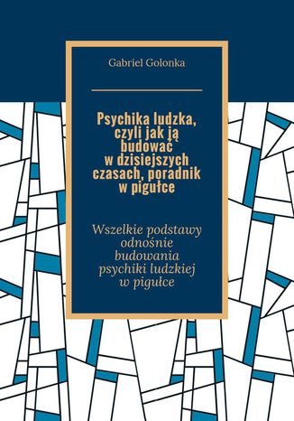 Psychika ludzka, czyli jak ją budować w dzisiejszych czasach. Poradnik w pigułce