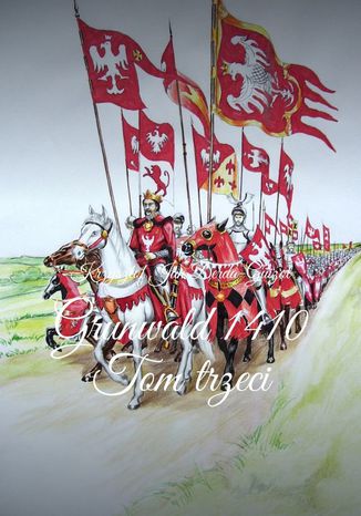 Kroniki Jagiellońskie. Tom III. Grunwald 1410